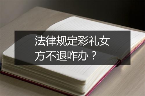 法律规定彩礼女方不退咋办？