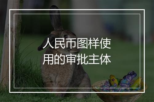 人民币图样使用的审批主体