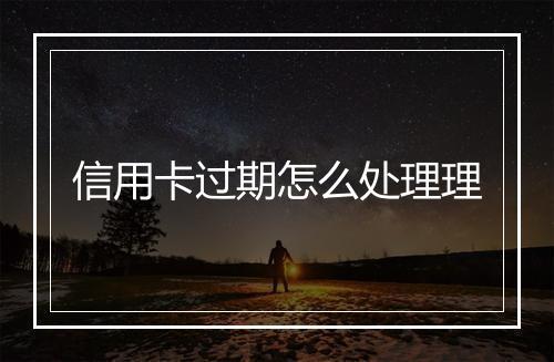 信用卡过期怎么处理理