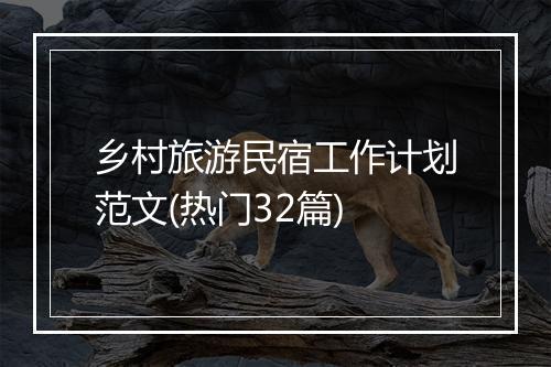 乡村旅游民宿工作计划范文(热门32篇)