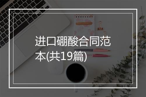 进口硼酸合同范本(共19篇)
