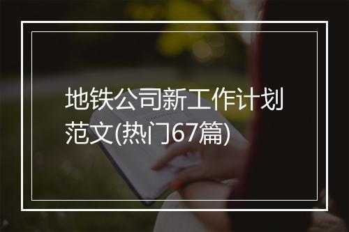 地铁公司新工作计划范文(热门67篇)
