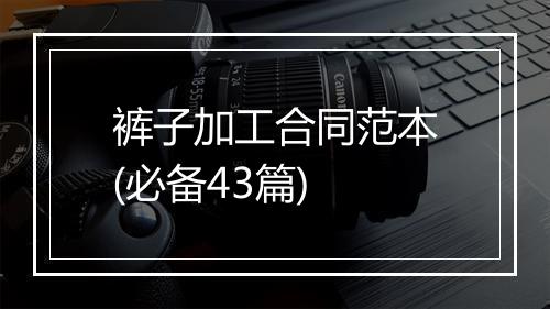 裤子加工合同范本(必备43篇)
