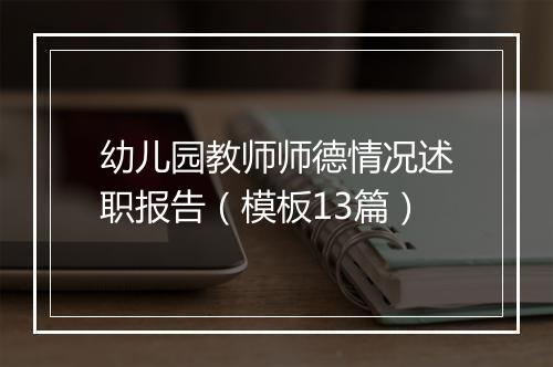 幼儿园教师师德情况述职报告（模板13篇）