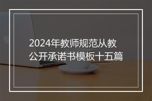 2024年教师规范从教公开承诺书模板十五篇