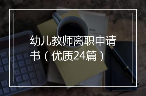 幼儿教师离职申请书（优质24篇）