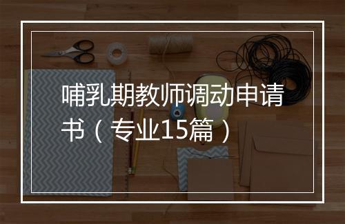 哺乳期教师调动申请书（专业15篇）