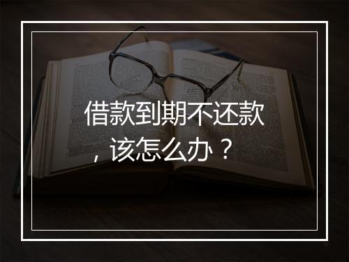 借款到期不还款，该怎么办？