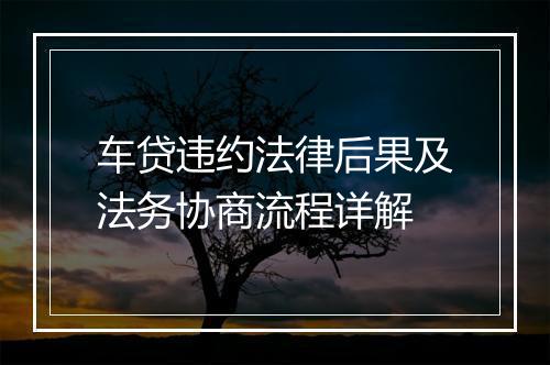 车贷违约法律后果及法务协商流程详解
