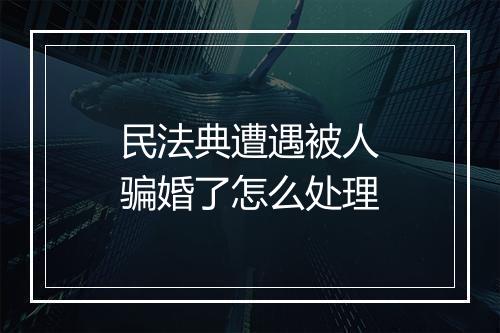 民法典遭遇被人骗婚了怎么处理