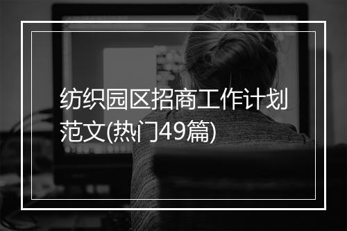 纺织园区招商工作计划范文(热门49篇)