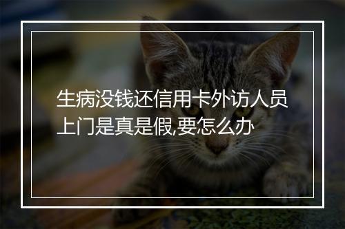生病没钱还信用卡外访人员上门是真是假,要怎么办
