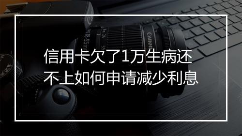 信用卡欠了1万生病还不上如何申请减少利息