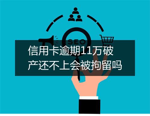 信用卡逾期11万破产还不上会被拘留吗