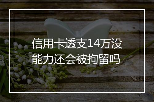 信用卡透支14万没能力还会被拘留吗