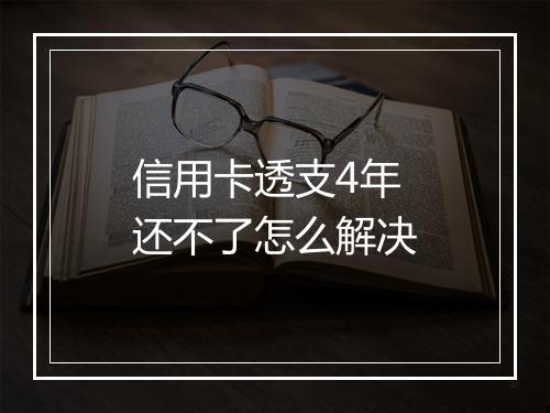 信用卡透支4年还不了怎么解决