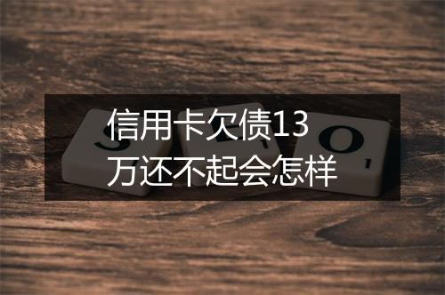 信用卡欠债13万还不起会怎样
