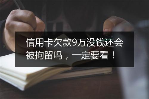 信用卡欠款9万没钱还会被拘留吗，一定要看！