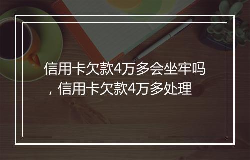 信用卡欠款4万多会坐牢吗，信用卡欠款4万多处理