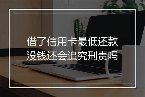 借了信用卡最低还款没钱还会追究刑责吗