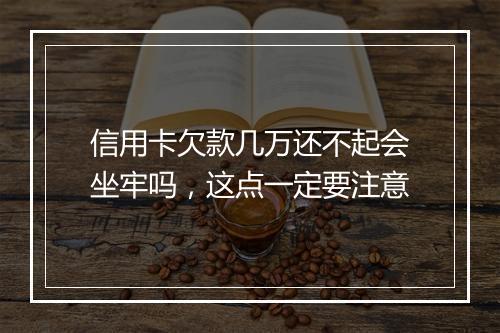 信用卡欠款几万还不起会坐牢吗，这点一定要注意