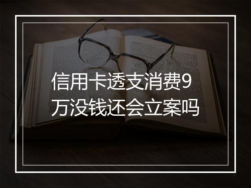 信用卡透支消费9万没钱还会立案吗