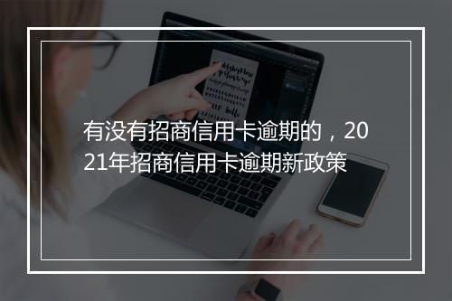 有没有招商信用卡逾期的，2021年招商信用卡逾期新政策
