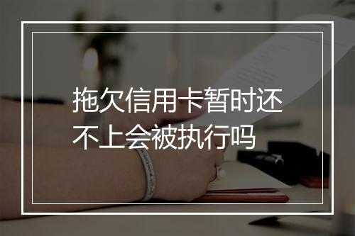 拖欠信用卡暂时还不上会被执行吗