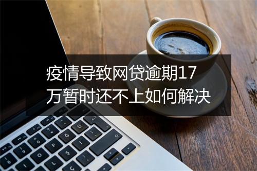 疫情导致网贷逾期17万暂时还不上如何解决