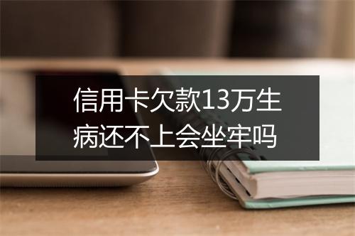 信用卡欠款13万生病还不上会坐牢吗
