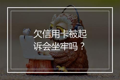 欠信用卡被起诉会坐牢吗？