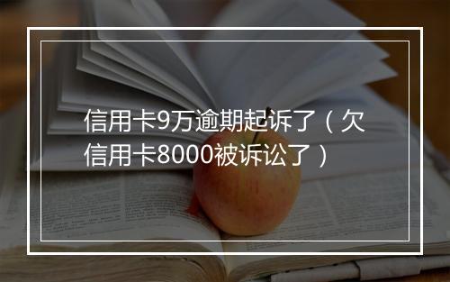 信用卡9万逾期起诉了（欠信用卡8000被诉讼了）
