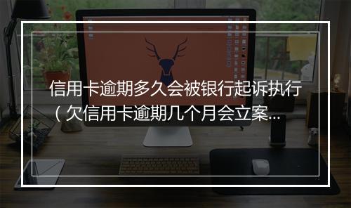 信用卡逾期多久会被银行起诉执行（欠信用卡逾期几个月会立案）
