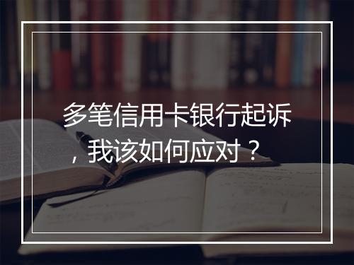 多笔信用卡银行起诉，我该如何应对？