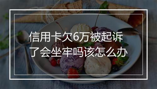 信用卡欠6万被起诉了会坐牢吗该怎么办