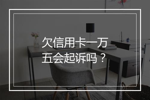 欠信用卡一万五会起诉吗？