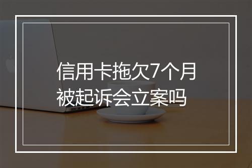 信用卡拖欠7个月被起诉会立案吗