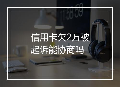 信用卡欠2万被起诉能协商吗