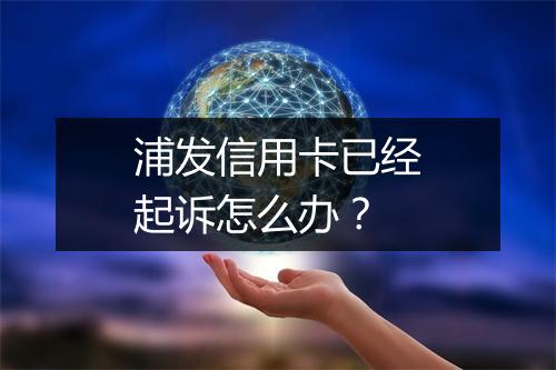 浦发信用卡已经起诉怎么办？