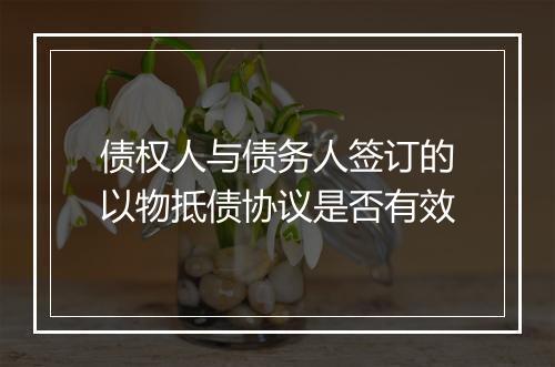 债权人与债务人签订的以物抵债协议是否有效
