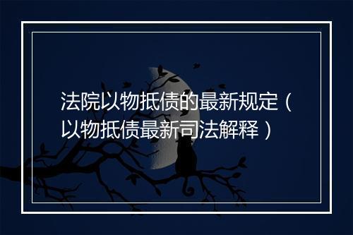 法院以物抵债的最新规定（以物抵债最新司法解释）