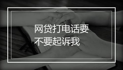 网贷打电话要不要起诉我
