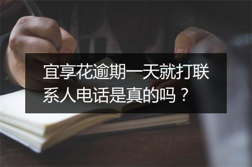 宜享花逾期一天就打联系人电话是真的吗？