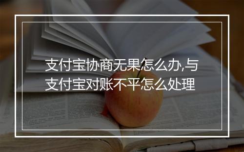 支付宝协商无果怎么办,与支付宝对账不平怎么处理
