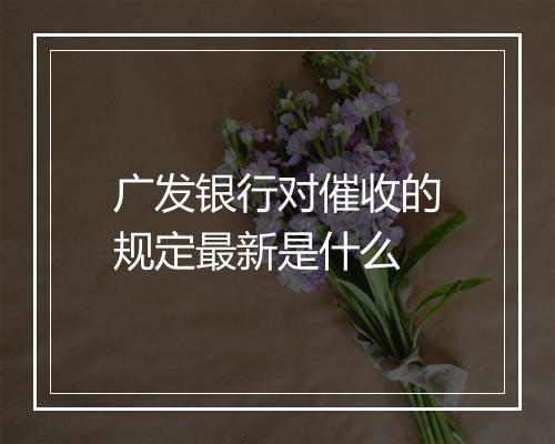 广发银行对催收的规定最新是什么