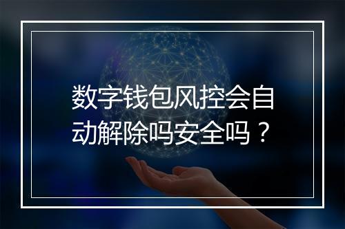 数字钱包风控会自动解除吗安全吗？