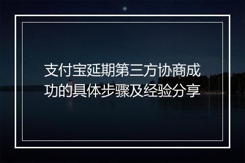 支付宝延期第三方协商成功的具体步骤及经验分享