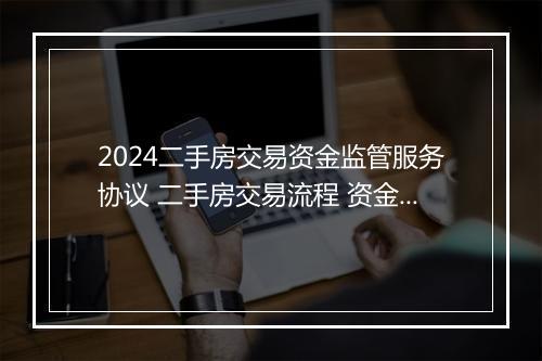 2024二手房交易资金监管服务协议 二手房交易流程 资金监管