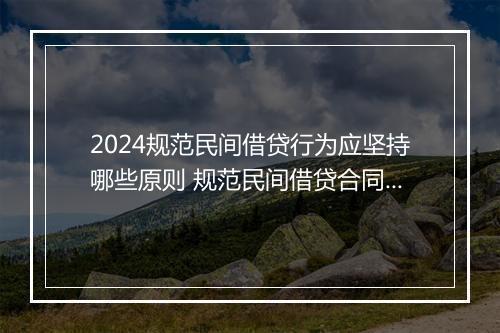 2024规范民间借贷行为应坚持哪些原则 规范民间借贷合同精心挑选10篇