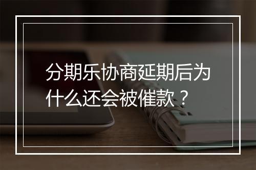 分期乐协商延期后为什么还会被催款？